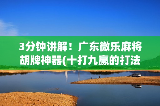 3分钟讲解！广东微乐麻将胡牌神器(十打九赢的打法)