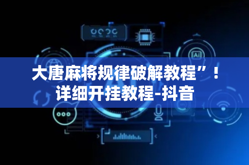 大唐麻将规律破解教程”!详细开挂教程-抖音
