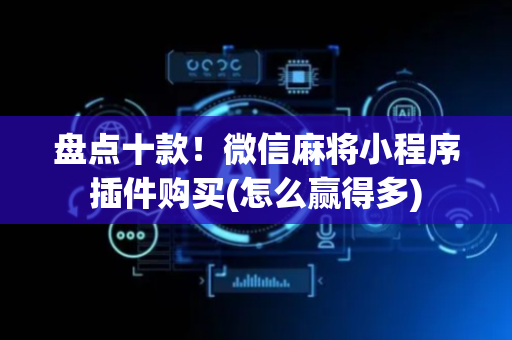 盘点十款！微信麻将小程序插件购买(怎么赢得多)