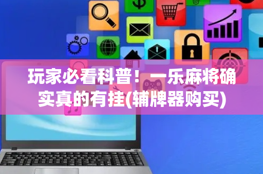玩家必看科普！一乐麻将确实真的有挂(辅牌器购买)