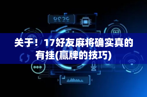 关于！17好友麻将确实真的有挂(赢牌的技巧)