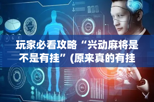 玩家必看攻略“兴动麻将是不是有挂”(原来真的有挂)-抖音
