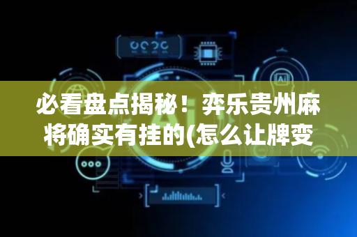 必看盘点揭秘！弈乐贵州麻将确实有挂的(怎么让牌变好)