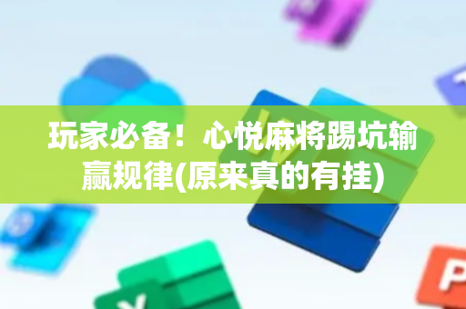 玩家必备！心悦麻将踢坑输赢规律(原来真的有挂)