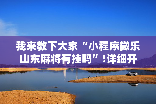 我来教下大家“小程序微乐山东麻将有挂吗”!详细开挂教程-抖音
