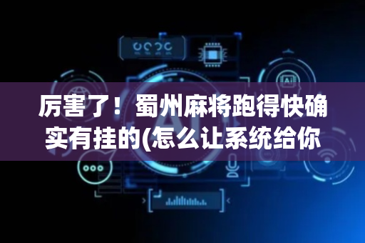 厉害了！蜀州麻将跑得快确实有挂的(怎么让系统给你发好牌)