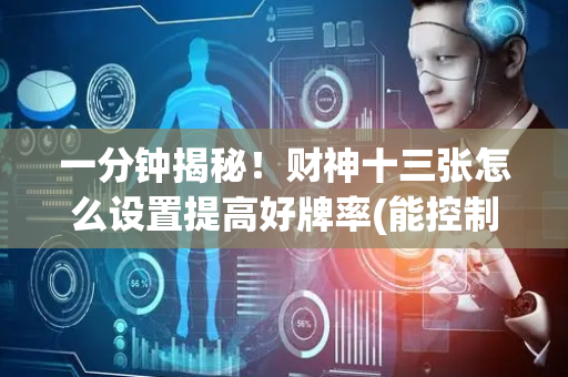 一分钟揭秘！财神十三张怎么设置提高好牌率(能控制输赢吗)