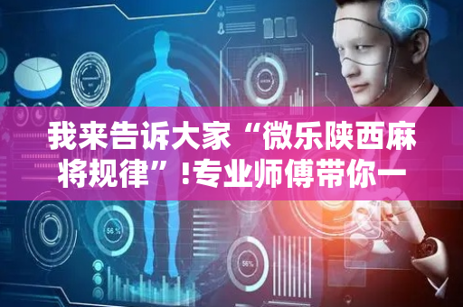 我来告诉大家“微乐陕西麻将规律”!专业师傅带你一起了解（详细教程）-抖音