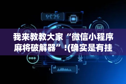 我来教教大家“微信小程序麻将破解器”!(确实是有挂)-抖音