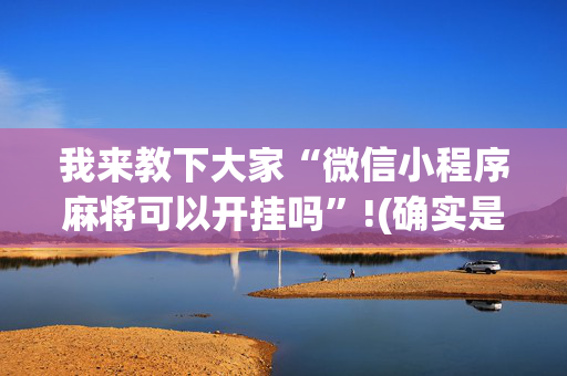 我来教下大家“微信小程序麻将可以开挂吗”!(确实是有挂)-抖音