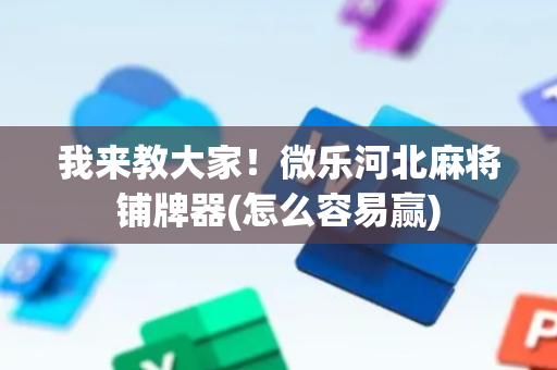 我来教大家！微乐河北麻将铺牌器(怎么容易赢)