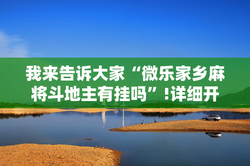 我来告诉大家“微乐家乡麻将斗地主有挂吗”!详细开挂教程-抖音