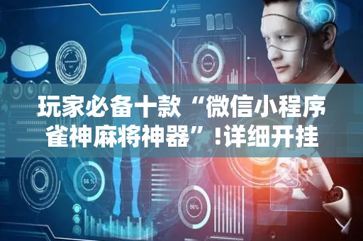玩家必备十款“微信小程序雀神麻将神器”!详细开挂教程-抖音