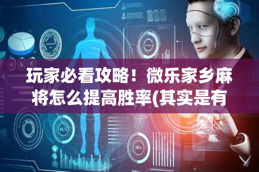 玩家必看攻略！微乐家乡麻将怎么提高胜率(其实是有挂确实有挂)