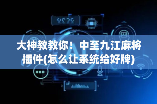 大神教教你！中至九江麻将插件(怎么让系统给好牌)