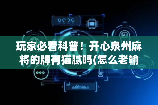 玩家必看科普！开心泉州麻将的牌有猫腻吗(怎么老输必备神器)