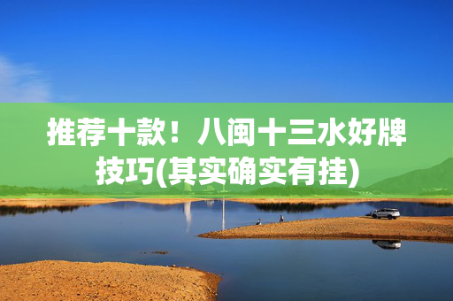 推荐十款！八闽十三水好牌技巧(其实确实有挂)