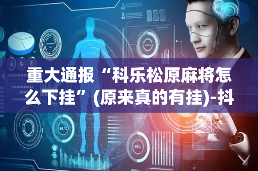 重大通报“科乐松原麻将怎么下挂”(原来真的有挂)-抖音