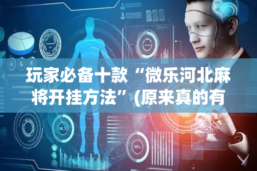玩家必备十款“微乐河北麻将开挂方法”(原来真的有挂)-抖音