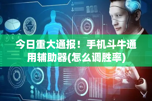 今日重大通报！手机斗牛通用辅助器(怎么调胜率)
