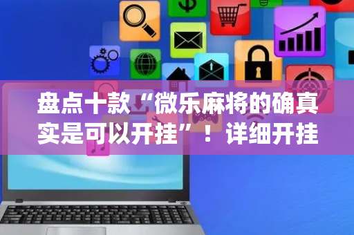 盘点十款“微乐麻将的确真实是可以开挂”！详细开挂教程（确实真的有挂)-抖音
