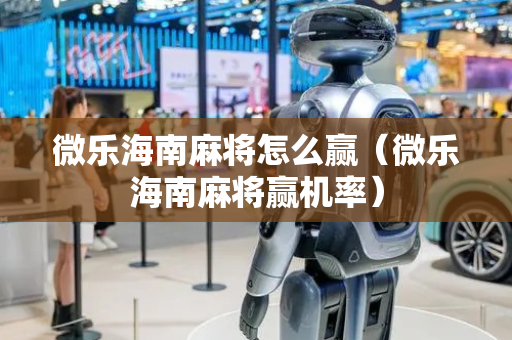 微乐海南麻将怎么赢（微乐海南麻将赢机率）