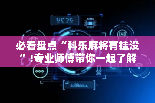 必看盘点“科乐麻将有挂没”!专业师傅带你一起了解（详细教程）-抖音