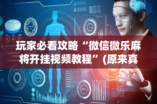 玩家必看攻略“微信微乐麻将开挂视频教程”(原来真的有挂)-抖音