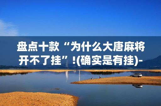 盘点十款“为什么大唐麻将开不了挂”!(确实是有挂)-抖音