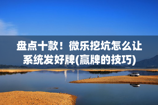 盘点十款！微乐挖坑怎么让系统发好牌(赢牌的技巧)