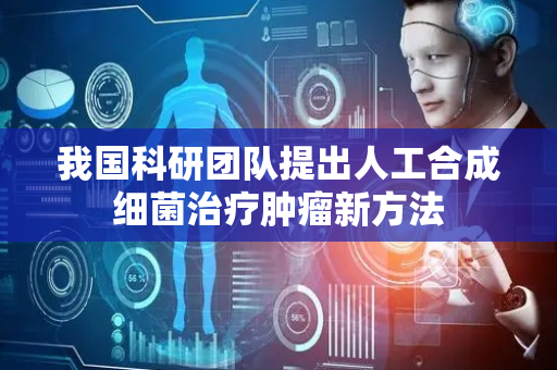 我国科研团队提出人工合成细菌治疗肿瘤新方法