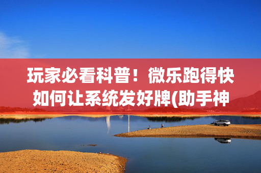 玩家必看科普！微乐跑得快如何让系统发好牌(助手神器外辅工具)