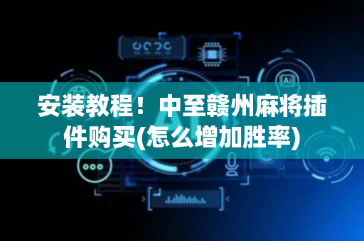 安装教程！中至赣州麻将插件购买(怎么增加胜率)