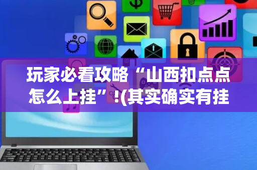 玩家必看攻略“山西扣点点怎么上挂”!(其实确实有挂)-抖音