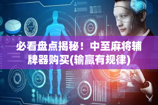 必看盘点揭秘！中至麻将辅牌器购买(输赢有规律)