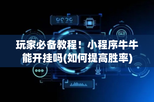 玩家必备教程！小程序牛牛能开挂吗(如何提高胜率)