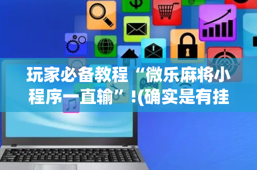 玩家必备教程“微乐麻将小程序一直输”!(确实是有挂)-抖音