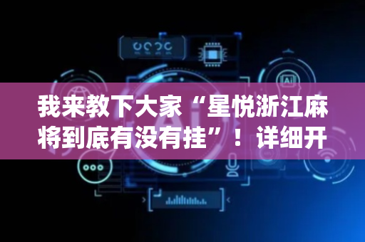 我来教下大家“星悦浙江麻将到底有没有挂”！详细开挂教程（确实真的有挂)-抖音