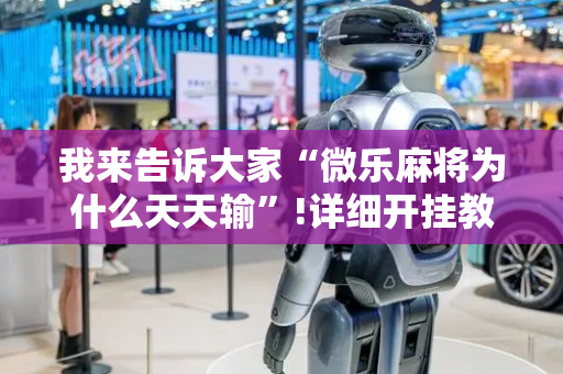 我来告诉大家“微乐麻将为什么天天输”!详细开挂教程-抖音