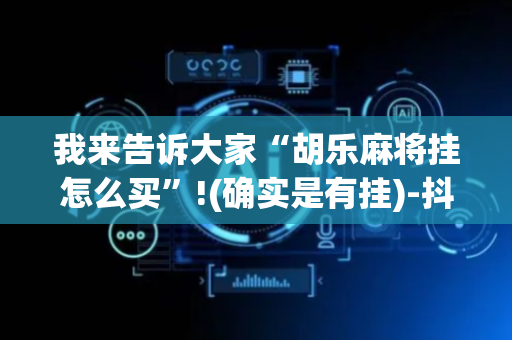 我来告诉大家“胡乐麻将挂怎么买”!(确实是有挂)-抖音