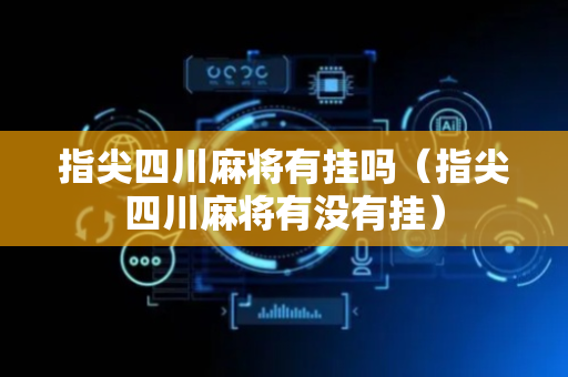 指尖四川麻将有挂吗（指尖四川麻将有没有挂）