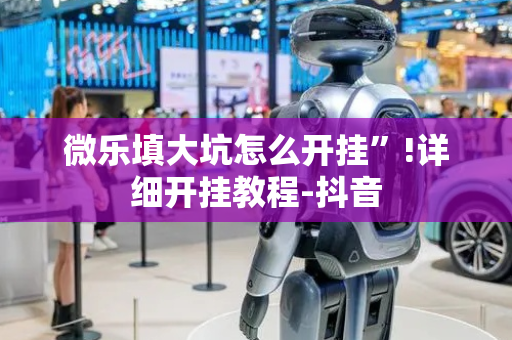 微乐填大坑怎么开挂”!详细开挂教程-抖音
