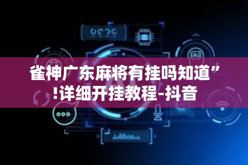 雀神广东麻将有挂吗知道”!详细开挂教程-抖音