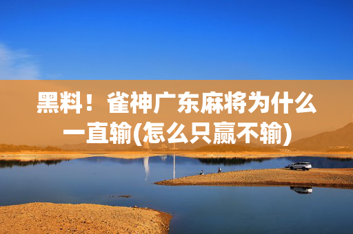 黑料！雀神广东麻将为什么一直输(怎么只赢不输)