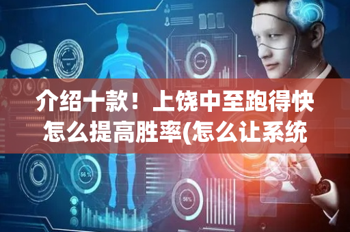 介绍十款！上饶中至跑得快怎么提高胜率(怎么让系统给自己好牌)