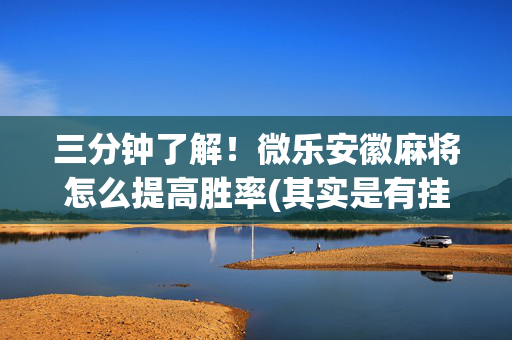 三分钟了解！微乐安徽麻将怎么提高胜率(其实是有挂的)