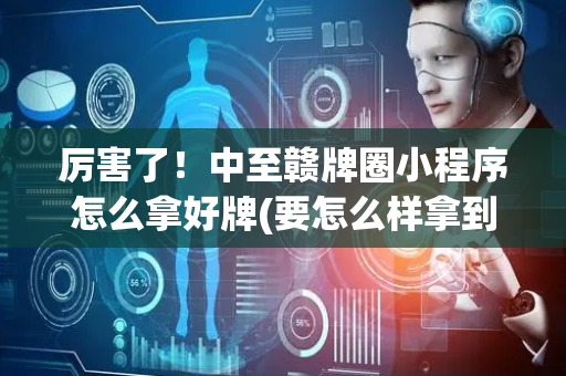 厉害了！中至赣牌圈小程序怎么拿好牌(要怎么样拿到好牌)