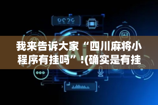 我来告诉大家“四川麻将小程序有挂吗”!(确实是有挂)-抖音