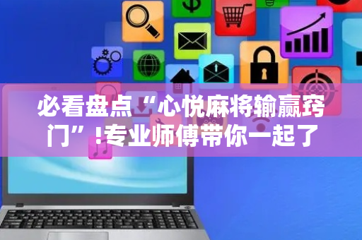 必看盘点“心悦麻将输赢窍门”!专业师傅带你一起了解（详细教程）-抖音