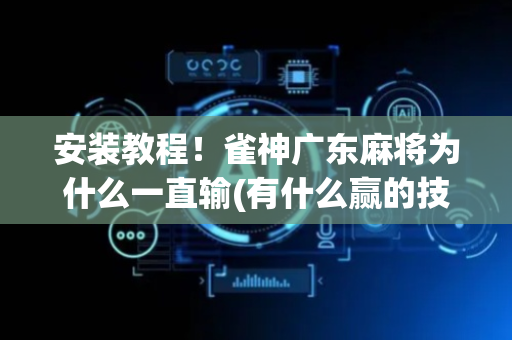 安装教程！雀神广东麻将为什么一直输(有什么赢的技巧)